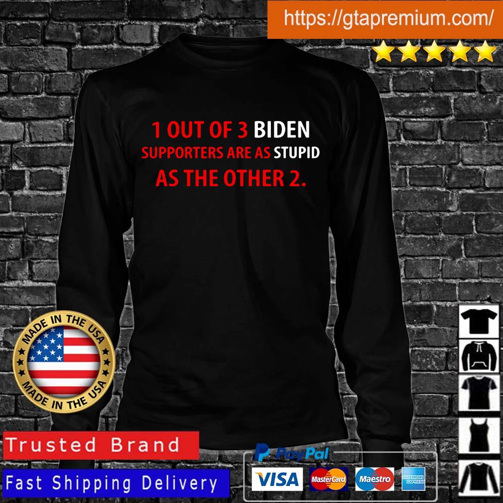 1 out of 3 Biden supporters are as stupid as the other 2 s Longsleeve