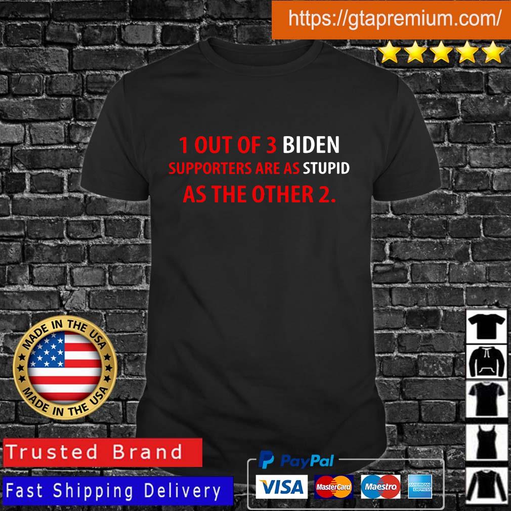 1 out of 3 Biden supporters are as stupid as the other 2 shirt