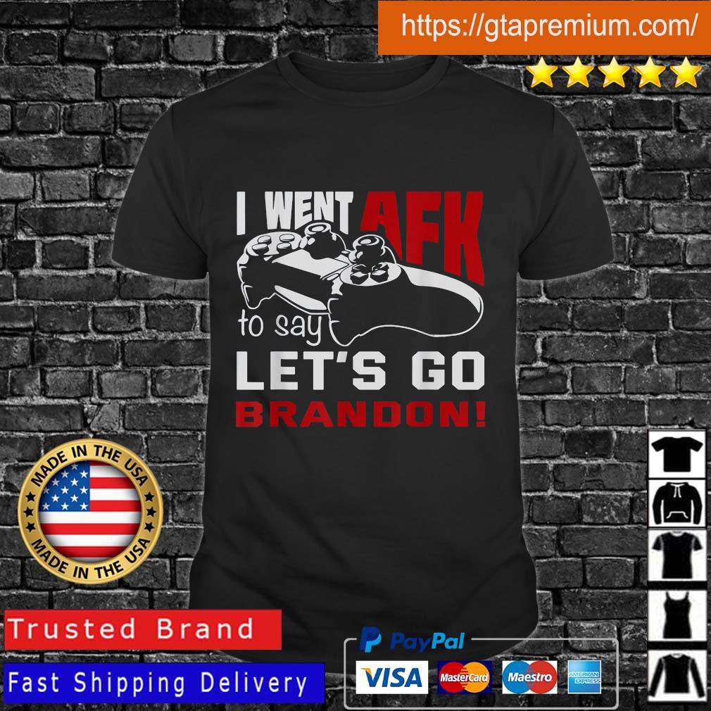 I went AFK to say lets go brandon shirt, hoodie, sweater, long sleeve and  tank top