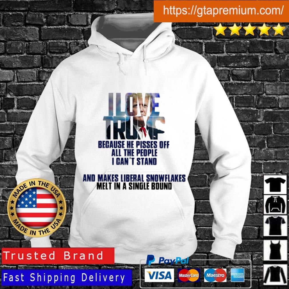 Love Trump because he pisses off all the people I can't stand and makes liberal snowflakes Hoodie