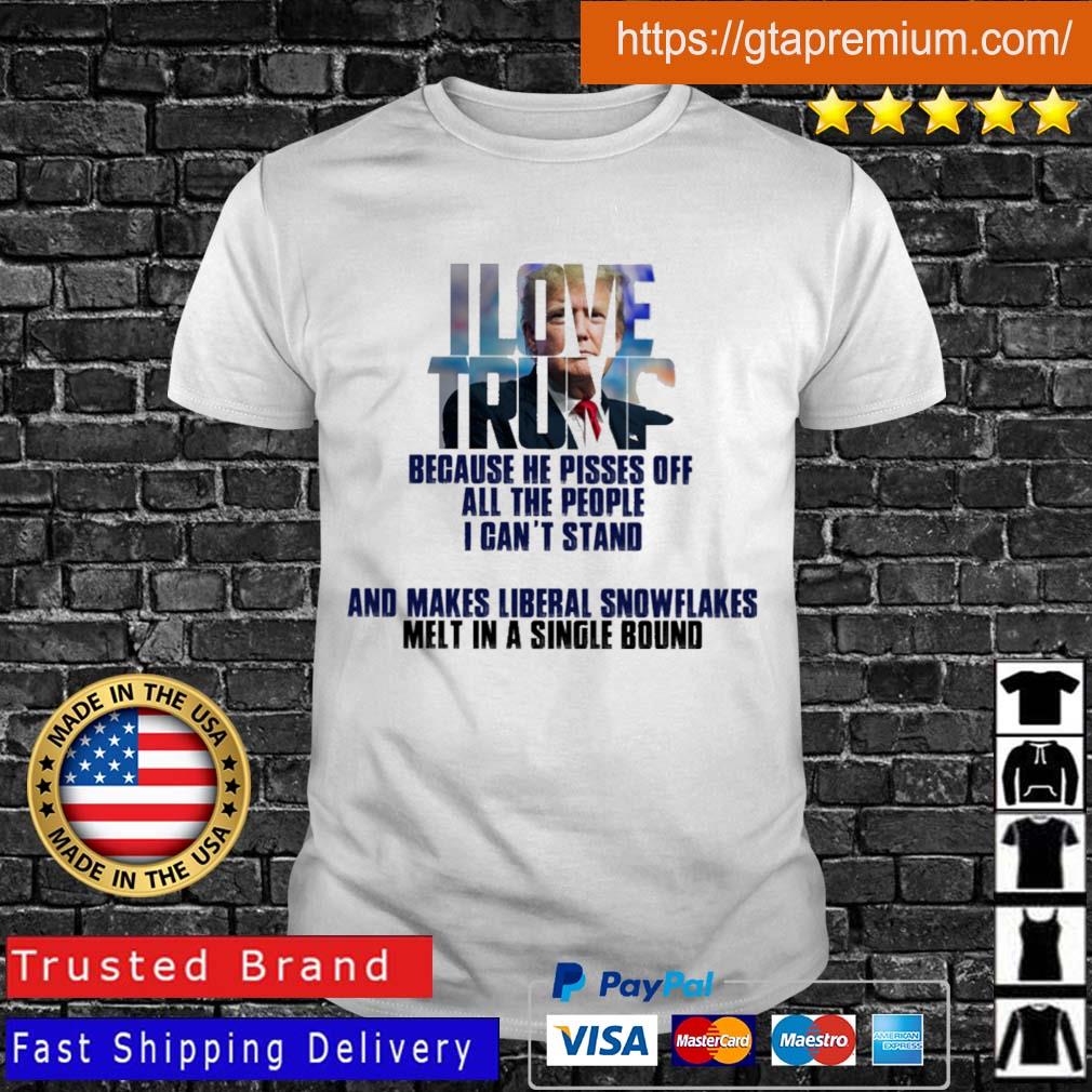 Love Trump because he pisses off all the people I can't stand and makes liberal snowflakes shirt